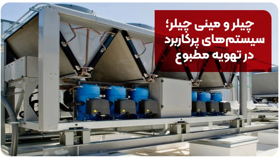 چیلر و مینی چیلر؛ سیستمهای پرکاربرد در تهویه مطبوع